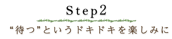 待つ”というドキドキを楽しみに