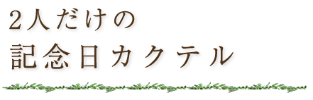 あなただけの記念日カクテル