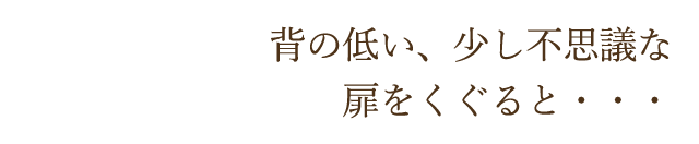 小さなドアをくぐると・・・